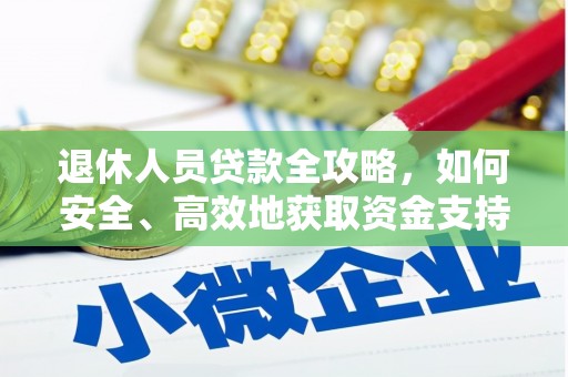 封开退休人员贷款全攻略，如何安全、高效地获取资金支持