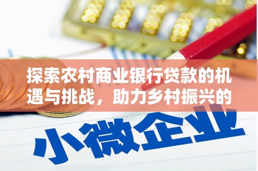 封开探索农村商业银行贷款的机遇与挑战，助力乡村振兴的金融引擎