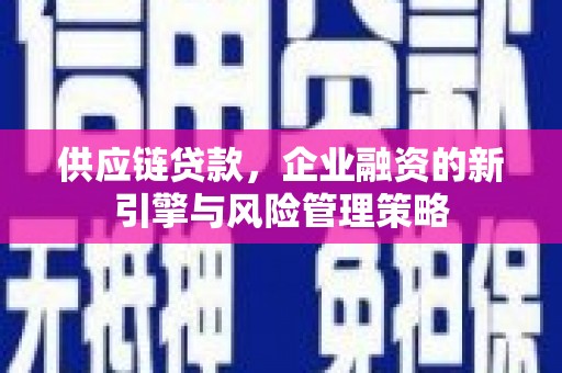 封开供应链贷款，企业融资的新引擎与风险管理策略