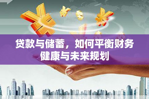 封开贷款与储蓄，如何平衡财务健康与未来规划