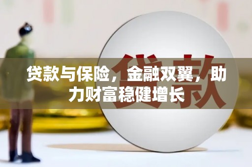 封开贷款与保险，金融双翼，助力财富稳健增长