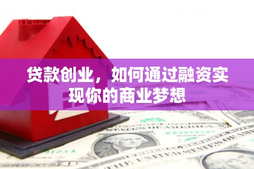 封开贷款创业，如何通过融资实现你的商业梦想