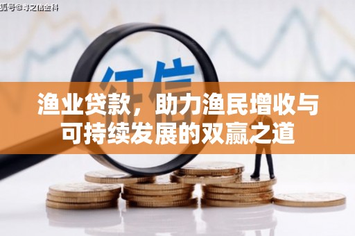 封开渔业贷款，助力渔民增收与可持续发展的双赢之道