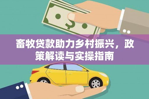 封开畜牧贷款助力乡村振兴，政策解读与实操指南