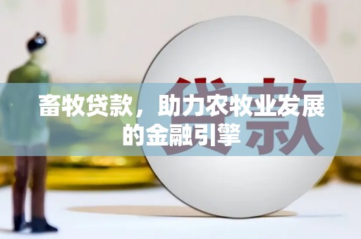封开畜牧贷款，助力农牧业发展的金融引擎