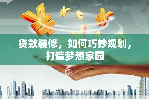 封开贷款装修，如何巧妙规划，打造梦想家园