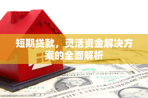 封开短期贷款，灵活资金解决方案的全面解析