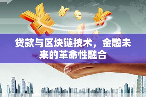 封开贷款与区块链技术，金融未来的革命性融合