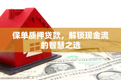 封开保单质押贷款，解锁现金流的智慧之选