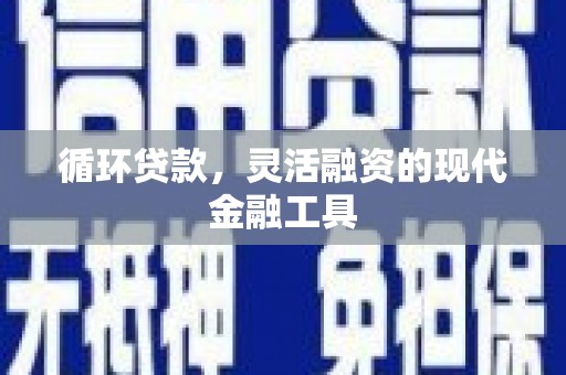 封开循环贷款，灵活融资的现代金融工具
