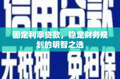 封开固定利率贷款，稳定财务规划的明智之选