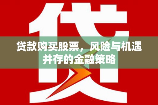 封开贷款购买股票，风险与机遇并存的金融策略