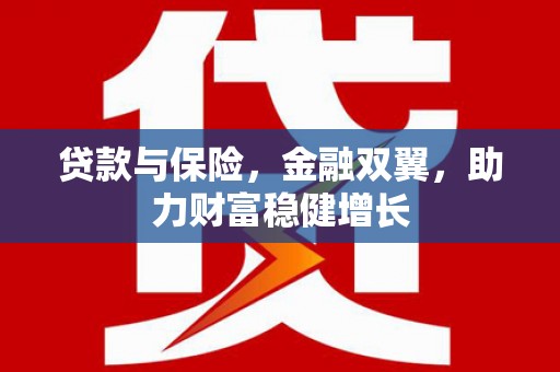封开贷款与保险，金融双翼，助力财富稳健增长