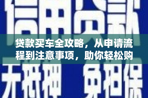 封开贷款买车全攻略，从申请流程到注意事项，助你轻松购车