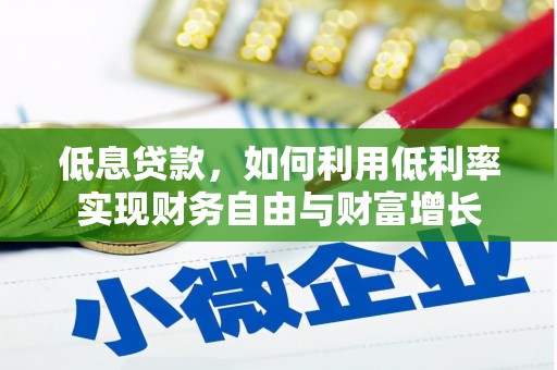 封开低息贷款，如何利用低利率实现财务自由与财富增长